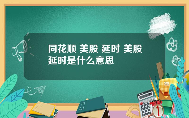 同花顺 美股 延时 美股延时是什么意思